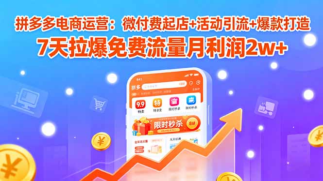 拼多多电商运营：微付费起店+活动引流+爆款打造 7天拉爆免费流量月利润2w+_创副业