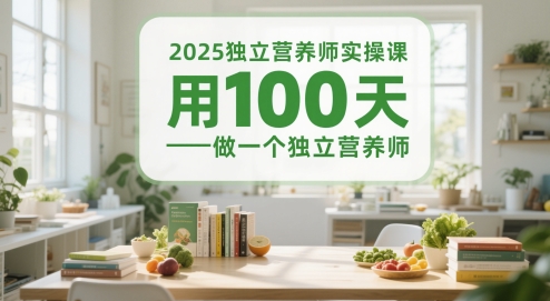 2025独立营养师实操课，用100天做一个独立营养师_创副业