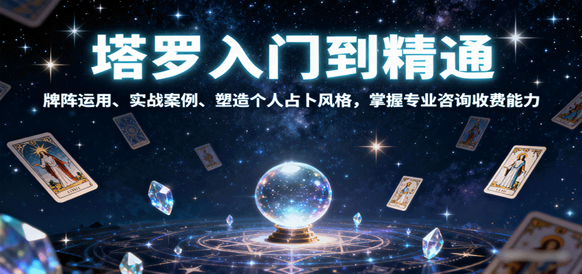 塔罗入门到精通，牌阵运用、实战案例、塑造个人占卜风格，掌握专业咨询收费能力_创副业