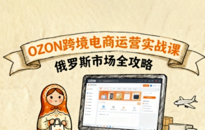 俄罗斯跨境OZON快速上手，OZ0N跨境电商运营实战课，俄罗斯市场全攻略_创副业