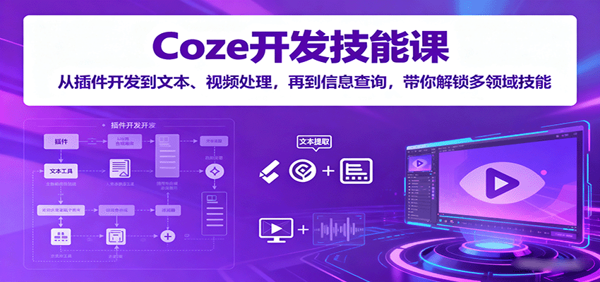 Coze开发技能课：从插件开发到文本、视频处理，再到信息查询，带你解锁多领域技能_创副业