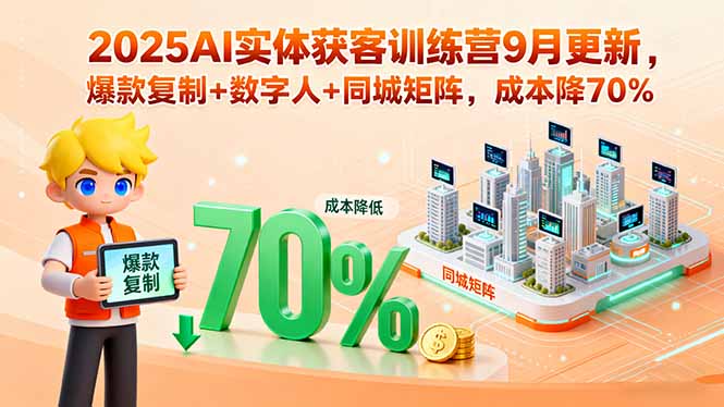 2025AI实体获客训练营9月更新，爆款复制+数字人+同城矩阵，成本降70%_创副业