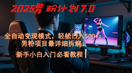 2025男粉计划7.0，全自动变现模式，轻松日入5张+，新手小白必看课程_创副业