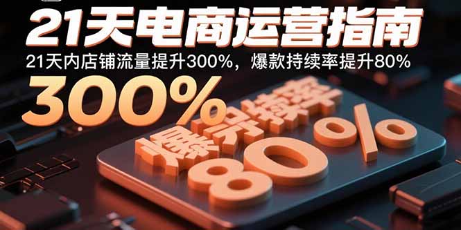 21天电商运营指南：21天内店铺流量提升300%，爆款持续率提升80%_创副业