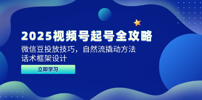 2025视频号起号全攻略，微信豆投放技巧，自然流撬动方法，话术框架设计_创副业