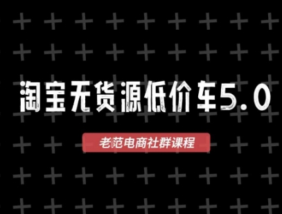 淘宝无货源价车5.0，2025最新VIP淘宝无货源课程，1688代发，蓝海选品，零成本创业首选(更新)_创副业