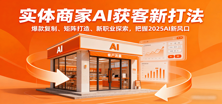 实体商家AI获客新打法：爆款复制、矩阵打造、新职业探索，把握2025AI新风口_创副业