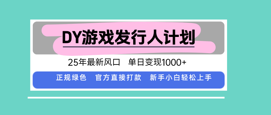 DY游戏发行人计划，25年最新风口，单日变现1000+_创副业