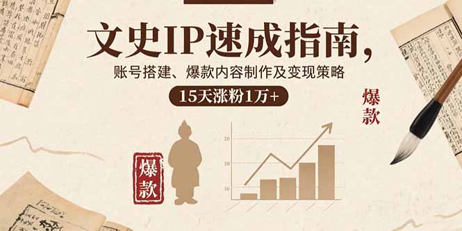 文史IP速成指南，账号搭建、爆款内容制作及变现策略，15天涨粉1万+_创副业