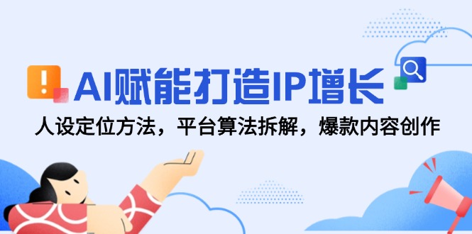 AI赋能打造IP增长，人设定位方法，平台算法拆解，爆款内容创作_创副业