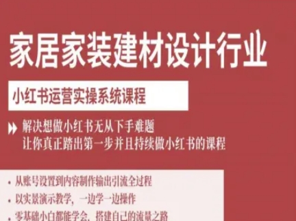 家居家装建材设计行业小红书运营实操系统课程，解决想做小红书无从下手难题让你真正踏出第一步_创副业