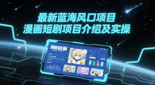 最新蓝海风口项目，漫画短剧项目介绍及实操_创副业