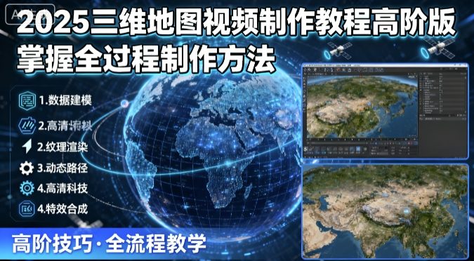 2025三维地图视频制作教程高阶版，掌握全过程制作方法_创副业