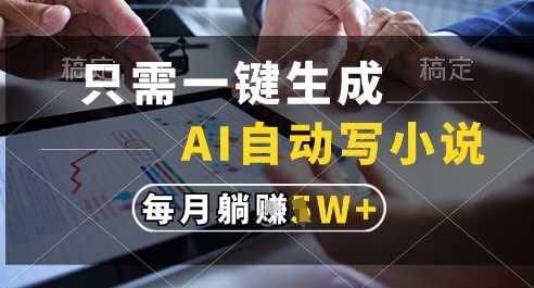 只需一键生成，AI全自动写小说，可一键生成120w字，每月躺着收益过1w+【揭秘】_创副业