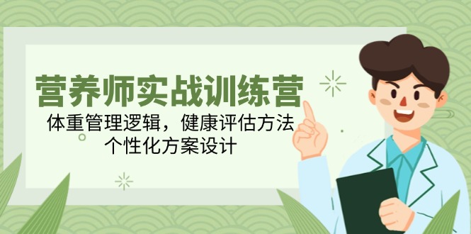 营养师实战训练营，体重管理逻辑，健康评估方法，个性化方案设计_创副业