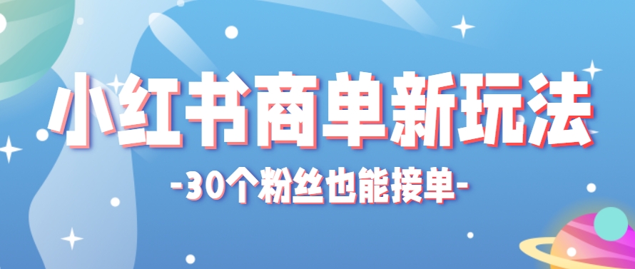 小红书商单新玩法，30个粉丝也能接单，一个月接三单赚了150+！适合新手小白操作_创副业