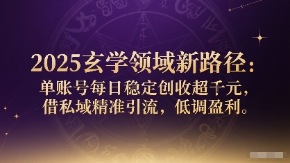 2025玄学领域新路径：单账号每日稳定创收1k+，借私域精准引流，低调盈利_创副业