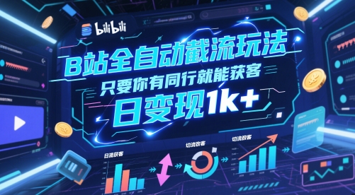 B站全自动截流玩法只要你有同行就能获客，日变现1k+【揭秘】_创副业