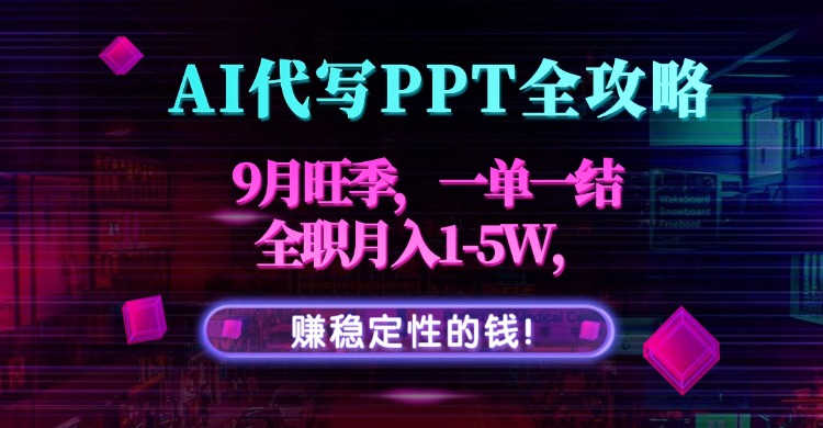 AI代写PPT全攻略，9月旺季，一单一结，全职月入1-5W，赚稳定性的钱！_创副业