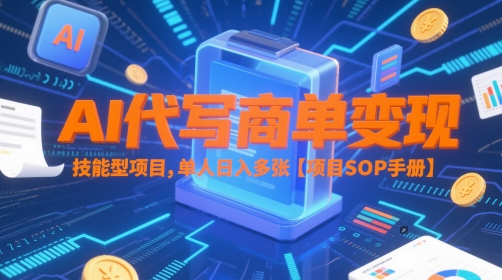 AI代写商单变现，技能型项目，单人日入多张 【项目SOP手册】_创副业
