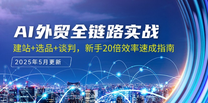AI外贸全链路实战，建站+选品+谈判，新手20倍效率速成指南_创副业
