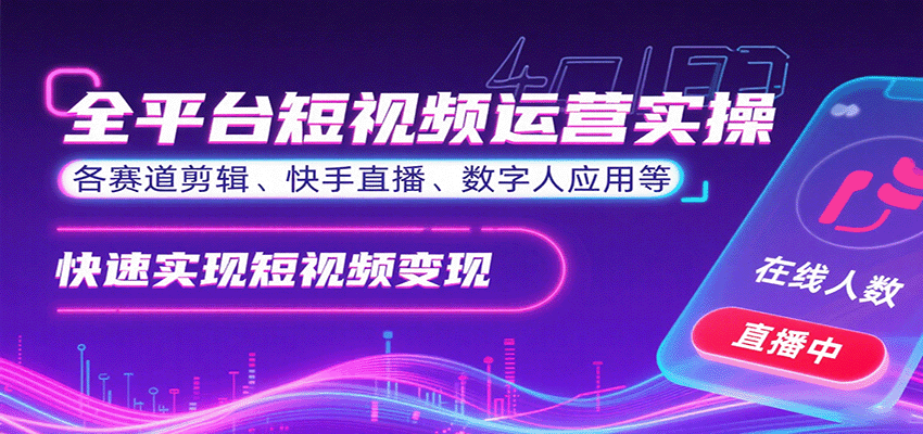 全平台短视频运营实操，各赛道剪辑、快手直播、数字人应用等，快速实现短视频变现_创副业