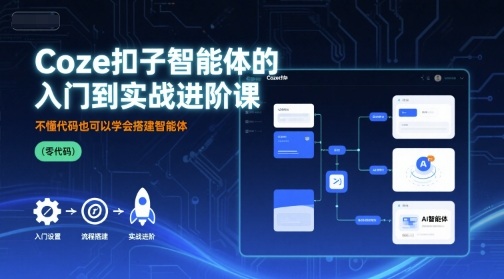 Coze扣子智能体的入门到实战进阶课，不懂代码也可以学会搭建智能体_创副业