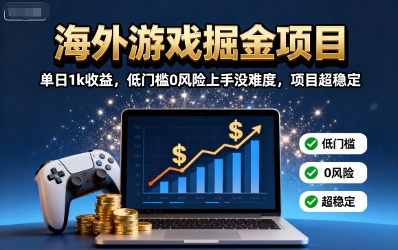 海外游戏掘金项目：单日1k收益，低门槛0风险上手没难度，项目超稳定【揭秘】_创副业
