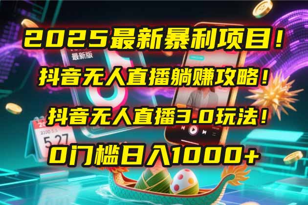 2025最新暴利项目！抖音无人直播躺赚攻略！抖音无人直播3.0玩法！0门槛…_创副业