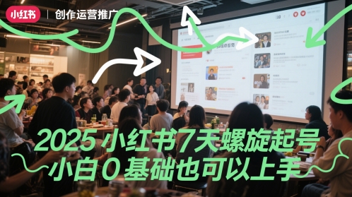 2025小红书7天螺旋起号，小白0基础也可以上手_创副业