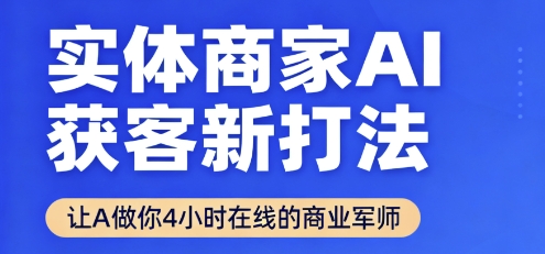 实体商家AI获客新打法【2025年9月】让AI做你24小时在线的商业军师，效率开挂，甩开盲目摸索_创副业