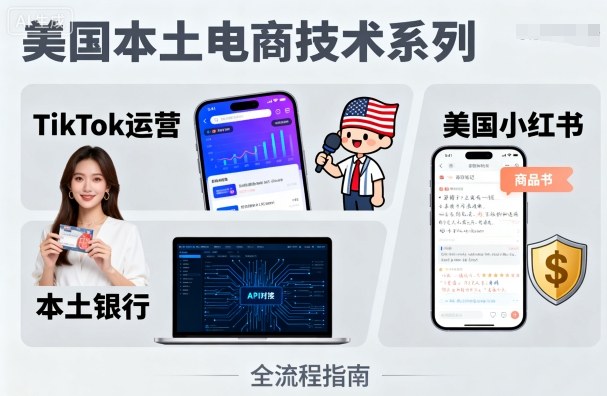 美国本土电商技术，Tiktok 运营篇+美国小红书篇+本土银行篇_创副业