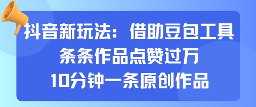 抖音新玩法，借助豆包工具，条条作品点赞过万，10分钟一条原创作品_创副业