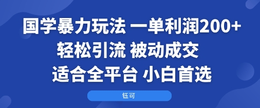 国学暴力玩法：一单利润2张+轻松引流 被动成交 适合全平台 小白首选_创副业