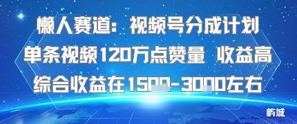 懒人赛道：视频号分成计划单条视频120W点赞量 收益高综合收益在1.5K左右_创副业