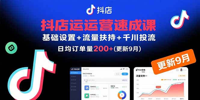 抖店运营速成课，基础设置+流量扶持+千川投流，30天日均订单200+(更新9月_创副业