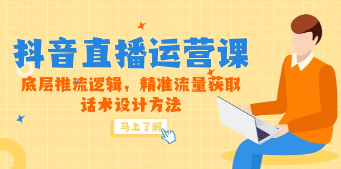 5月新课-抖音直播运营课，底层推流逻辑，精准流量获取，话术设计方法_创副业