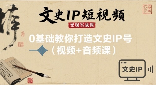 文史IP短视频变现实战课，0基础教你打造文史IP号(视频+音频课)_创副业
