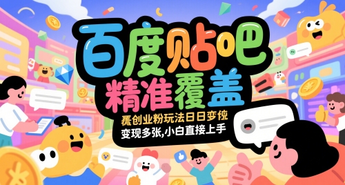 百度贴吧精准覆盖创业粉玩法日变现多张，小白直接上手【揭秘】_创副业