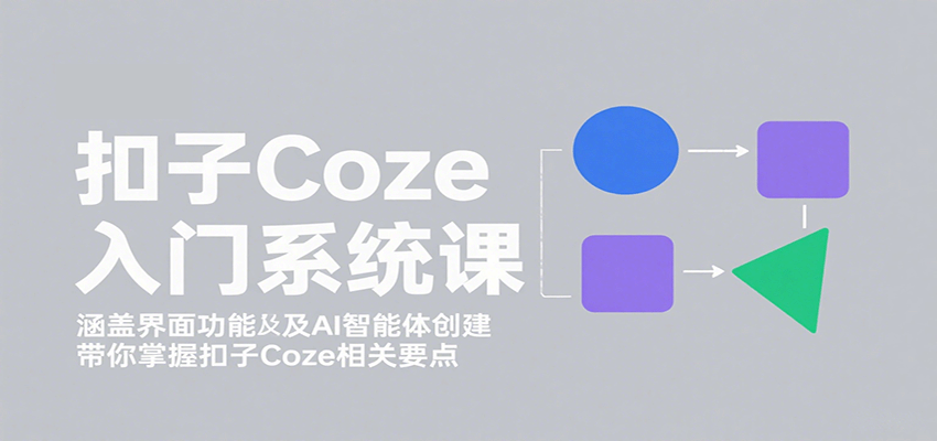 扣子Coze入门系统课：涵盖界面功能及AI智能体创建，带你掌握扣子Coze相关要点_创副业