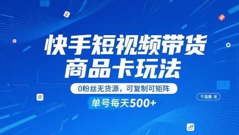 快手短视频带货商品卡玩法，不直播不发视频，0粉丝无货源，可复制可矩阵，单号每天1-5张_创副业
