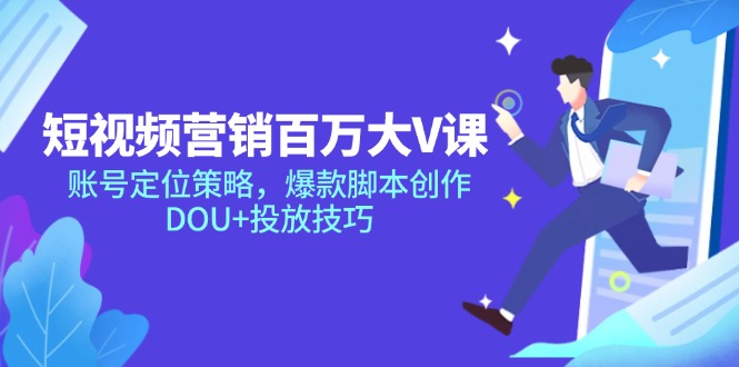 短视频营销百万大V课，账号定位策略，爆款脚本创作，DOU+投放技巧_创副业