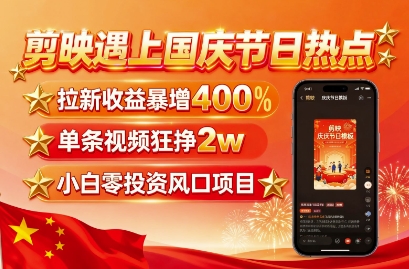 剪映遇上国庆热点，拉新收益暴增400%，单条视频狂挣2W+，无需剪辑基础，几分钟一条作品_创副业