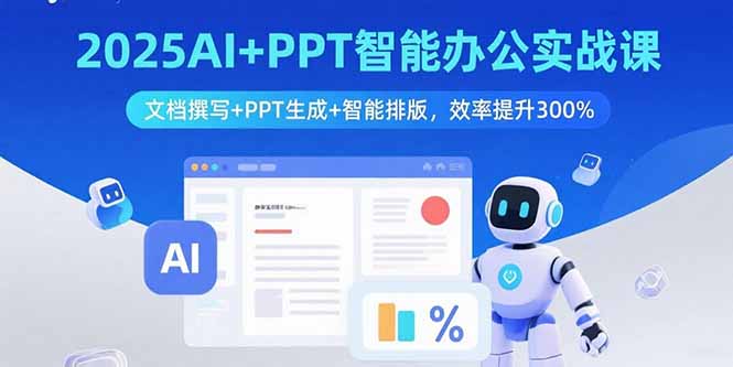 2025AI+PPT智能办公实战课：文档撰写+PPT生成+智能排版，效率提升300%_创副业