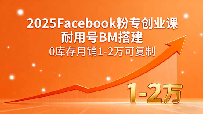 2025Facebook粉专创业课，耐用号BM搭建，0库存月销1-2万可复制_创副业