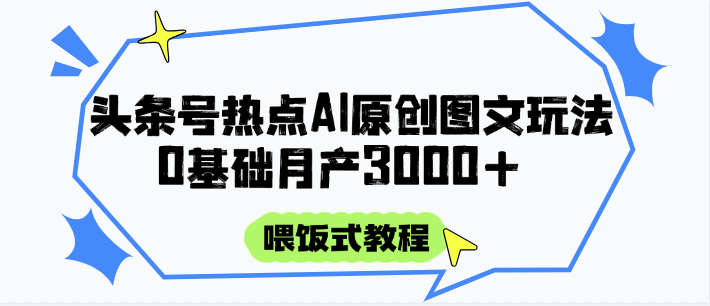 头条号热点AI图文攻略，喂饭式教程+0基础月产3000+_创副业
