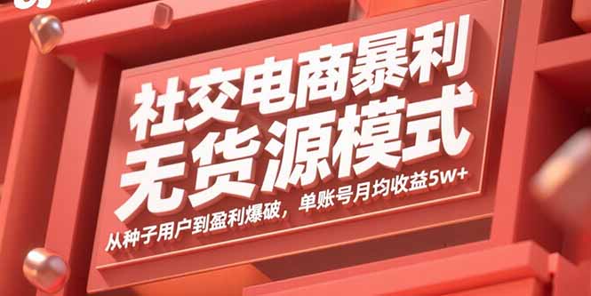 社交电商暴利无货源模式：从种子用户到盈利爆破，单账号月均收益5w+_创副业