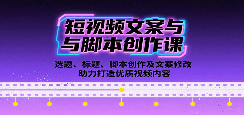 短视频文案与脚本创作课：选题、标题、脚本创作及文案修改等助力打造优质视频内容_创副业