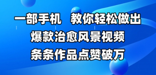 一部手机，教你轻松做出爆款治愈风景视频，条条作品点赞破W_创副业