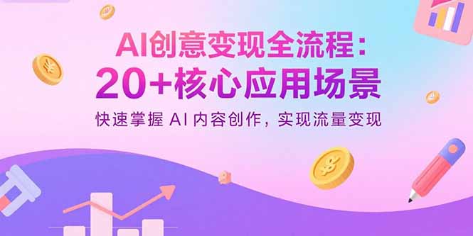 AI创意变现全流程：20+核心应用场景，快速掌握AI内容创作，实现流量变现_创副业